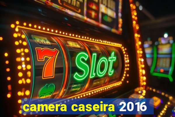 camera caseira 2016